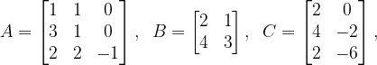 \dpi{120} A=\begin{bmatrix} 1 & 1& 0\\ 3& 1& 0\\ 2 & 2 &-1 \end{bmatrix},\; \; B=\begin{bmatrix} 2 &1 \\ 4&3 \end{bmatrix}, \; \; C=\begin{bmatrix} 2 & 0\\ 4 & -2\\ 2 &-6 \end{bmatrix},